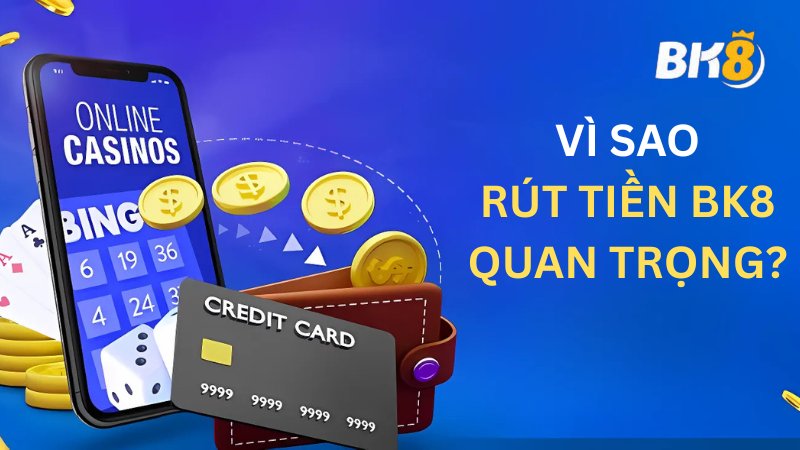 Tại sao rút tiền BK8 lại quan trọng đến vậy?